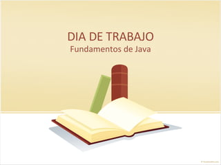 DIA DE TRABAJO
Fundamentos de Java
 
