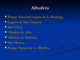 Albufera Parque Nacional Laguna de La Restinga ,  Laguna de Mar Chiquita :  Mar Chica ,  Albufera de Adra   Albufera de Mallorca   Mar Menor ,  Parque Natural de la Albufera   