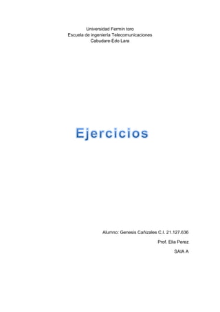 Universidad Fermín toro
Escuela de ingeniería Telecomunicaciones
Cabudare-Edo Lara
Alumno: Genesis Cañizales C.I. 21.127.636
Prof. Elia Perez
SAIA A