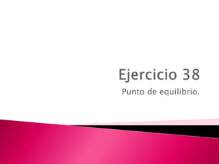 Ejercicio 38  Punto de equilibrio. 