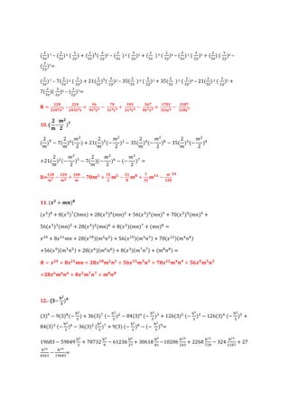 ( )7 C ( )6 (                         )+( ) (                 )2 C (       )4 (         )3 + (             )3 (            )4 C ( ) 2 (             )5 + ( ) (        )6 C
    @                @            A             @         A            @            A                  @               A            @           A           @     A

( )7=
    A


( ) 7 C 7( ) 6 (                        ) + 21( ) (                  )2 C 35(           )4 (       )3 + 35(                    )3 (          )4 C 21( ) 2 (          )5 +
    @                    @            A               @          A                @                A                       @             A              @        A

7( )(                )6 C ( )7=
        @        A                A

                 +                                              ,                                 ,                 ,               +,
B=                        -                +              ?            +                ?                  +                   ?
                +,9 ,              9 :          9 :             9 :          9 :               +9 :                  9:             +: ,

            2
10.
10. (         -              ),
            m

 2       2 #         2    #       2    #        2    #
( ), ? 7( ) ( ) + 21( ) (? ) ? 35( ) (? )' ? 35( ) (? )
 #       #   2       #    2       #    2        #    2

    2    #      2   #      #
+21( ) (? ) ? 7( )(? ) ? (? )3 =
    #    2      #   2      2
            +                         +                                                +       ,
R=          ,   ?             +            ?,             +             ?                  +                    ?
                                                                            +                                              +




    . (- +                   ")+

(/ )' + 8(/ )3(3#$) + 28(/ ) (#$) + 56(/ ) (#$) + 70(/ ) (#$) +

56(/ ) (#$) + 28(/ ) (#$) + 8(/ )(#$)3 + (#$)' =

/       + 8/ % #$ + 28(/%' )(# $ ) + 56(/% )(# $ ) + 70(/ % )(# $ )

+56(/ * )(# $ ) + 28(/ )(# $ ) + 8(/ )(#3 $3) + (#' $' ) =
                                                          +
    =-              + +-                  " + +-                 " +            -              " +, -                              " +          -       "
                                               , ,             + +
+ +-                    " + +-                  " +              "



                    <
12.- (3? )
12.- (3

                                   >D                            >D                                >D                                         >D                            >D
(3)* ? 9(3)' (?                         ) + 36(3)3 (?                  ) ? 84(3) (?                        ) + 126(3) (?                           ) ? 126(3) (?                 ) +
                         >D                          >D                           >D                       >D
84(3) (?                      ) ? 36(3) ( )3 + 9(3) (?                                 )' ? (?                  )* =

                                      >D                  >E                    >F                         >G                      >HI                >HD             >HE
19683 ? 59049                              + 78732        *
                                                               ? 61236           3
                                                                                   +       30618 '% ?10206                               + 2268 3       *
                                                                                                                                                          ?     324   %'3
                                                                                                                                                                          + 27
>HF     >HG
   %
     ? %* '               =
 