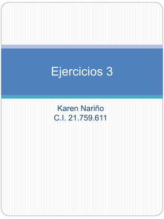 Ejercicios 3 
Karen Nariño 
C.I. 21.759.611 
 