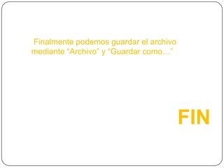 Finalmente podemos guardar el archivo
mediante “Archivo” y “Guardar como…”
FIN