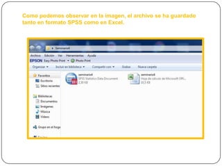 Como podemos observar en la imagen, el archivo se ha guardado
tanto en formato SPSS como en Excel.
