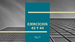 EJERCICIOS
43 Y 44
Pag 37
1
 