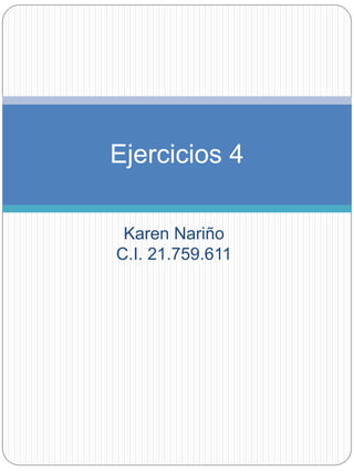 Ejercicios 4 
Karen Nariño 
C.I. 21.759.611 
 