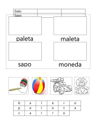 Gato
Sapo
b a l e r o
p e l o t a
c a r r o
paleta maleta
sapo moneda
 