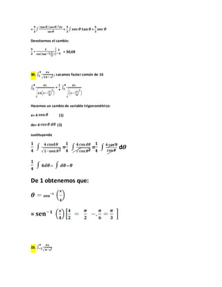 =                     =             =

Devolvemos el cambio:

                      = 30,68




30.            ; sacamos factor común de 16


               =



Hacemos un cambio de variable trigonométrico:

x= 4               (1)

dx= 4           (2)

sustituyendo


                      =             =           d




De 1 obtenemos que:




=



33.
 
