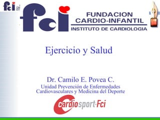 Ejercicio y Salud  Dr. Camilo E. Povea C. Unidad Prevención de Enfermedades Cardiovasculares y Medicina del Deporte 