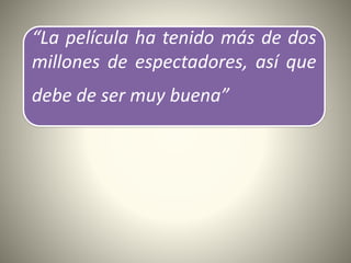 “La película ha tenido más de dos
millones de espectadores, así que
debe de ser muy buena”
 