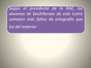 Según el presidente de la RAE, los
alumnos de bachillerato de este lustro
cometen más faltas de ortografía que
los del anterior
 