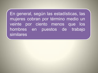 En general, según las estadísticas, las
mujeres cobran por término medio un
veinte por ciento menos que los
hombres en puestos de trabajo
similares
 
