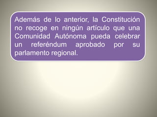 Además de lo anterior, la Constitución
no recoge en ningún artículo que una
Comunidad Autónoma pueda celebrar
un referéndu...