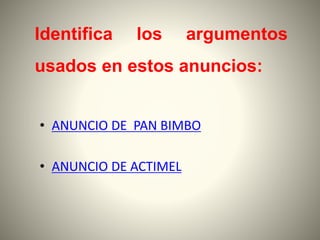 • ANUNCIO DE PAN BIMBO
• ANUNCIO DE ACTIMEL
Identifica los argumentos
usados en estos anuncios:
 