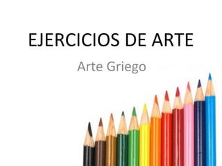 EJERCICIOS DE ARTE
     Arte Griego
 