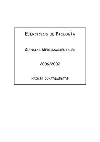 EJERCICIOS DE BIOLOGÍA


CIENCIAS MEDIOAMBIENTALES


       2006/2007


   PRIMER   CUATRIMESTRE
 