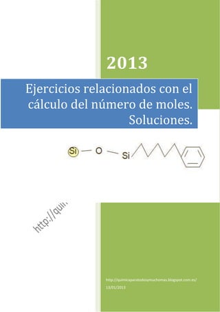 2013
Ejercicios relacionados con el
cálculo del número de moles.
                   Soluciones.




              http://quimicaparatodosymuchomas.blogspot.com.es/
              13/01/2013
 