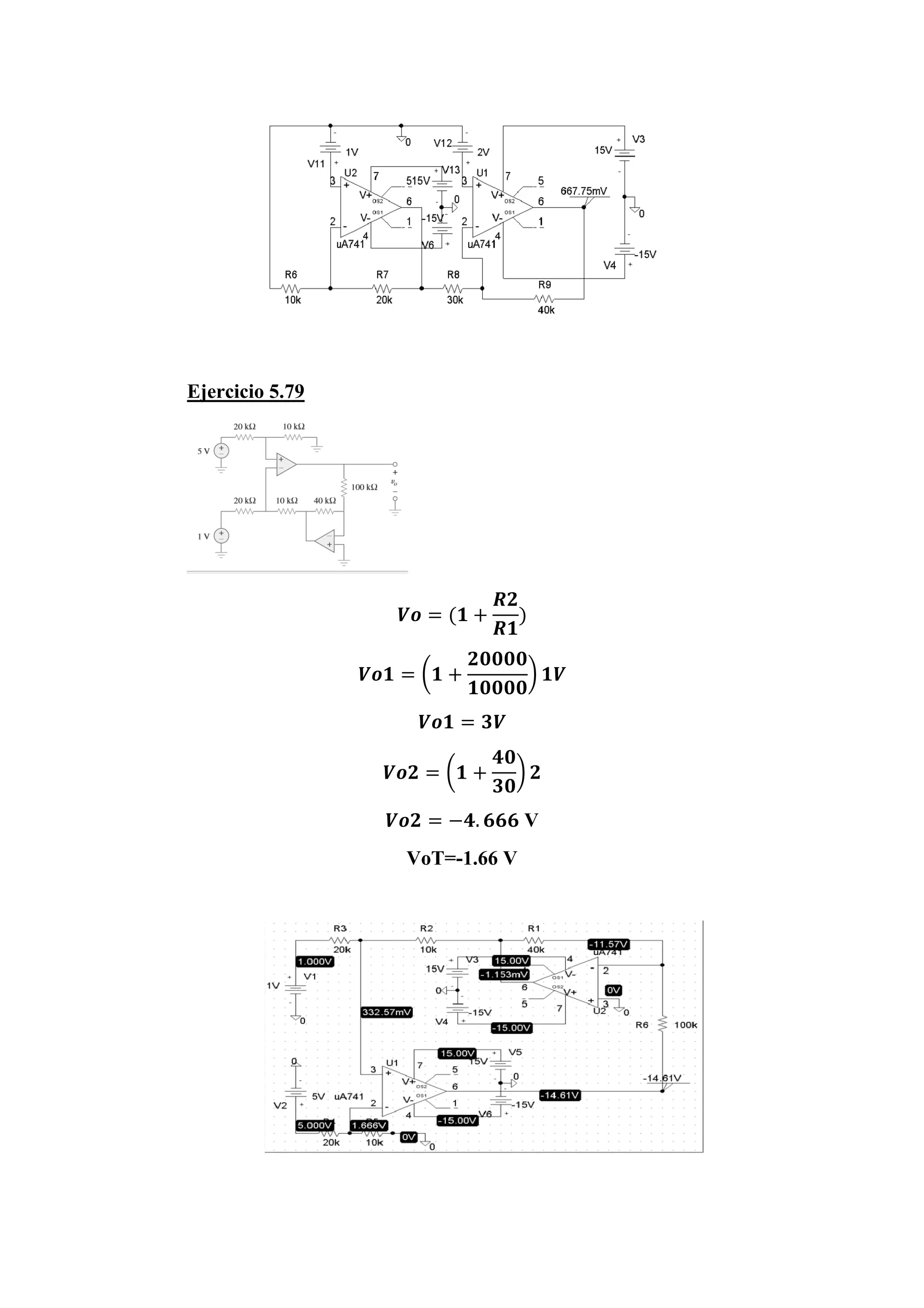 Ejercicio 5.79
𝑽𝒐 = (𝟏 +
𝑹𝟐
𝑹𝟏
)
𝑽𝒐𝟏 = (𝟏 +
𝟐𝟎𝟎𝟎𝟎
𝟏𝟎𝟎𝟎𝟎
) 𝟏𝑽
𝑽𝒐𝟏 = 𝟑𝑽
𝑽𝒐𝟐 = (𝟏 +
𝟒𝟎
𝟑𝟎
) 𝟐
𝑽𝒐𝟐 = −𝟒. 𝟔𝟔𝟔 V
VoT=-1.66 V
 