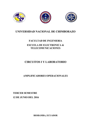 UNIVERSIDAD NACIONAL DE CHIMBORAZO
FACULTAD DE INGENIERIA
ESCUELA DE ELECTRONICA &
TELECOMUNICACIONES
CIRCUITOS I Y LABORATORIO
AMPLIFICADORES OPERACIONALES
TERCER SEMESTRE
12 DE JUNIO DEL 2016
RIOBAMBA, ECUADOR
 