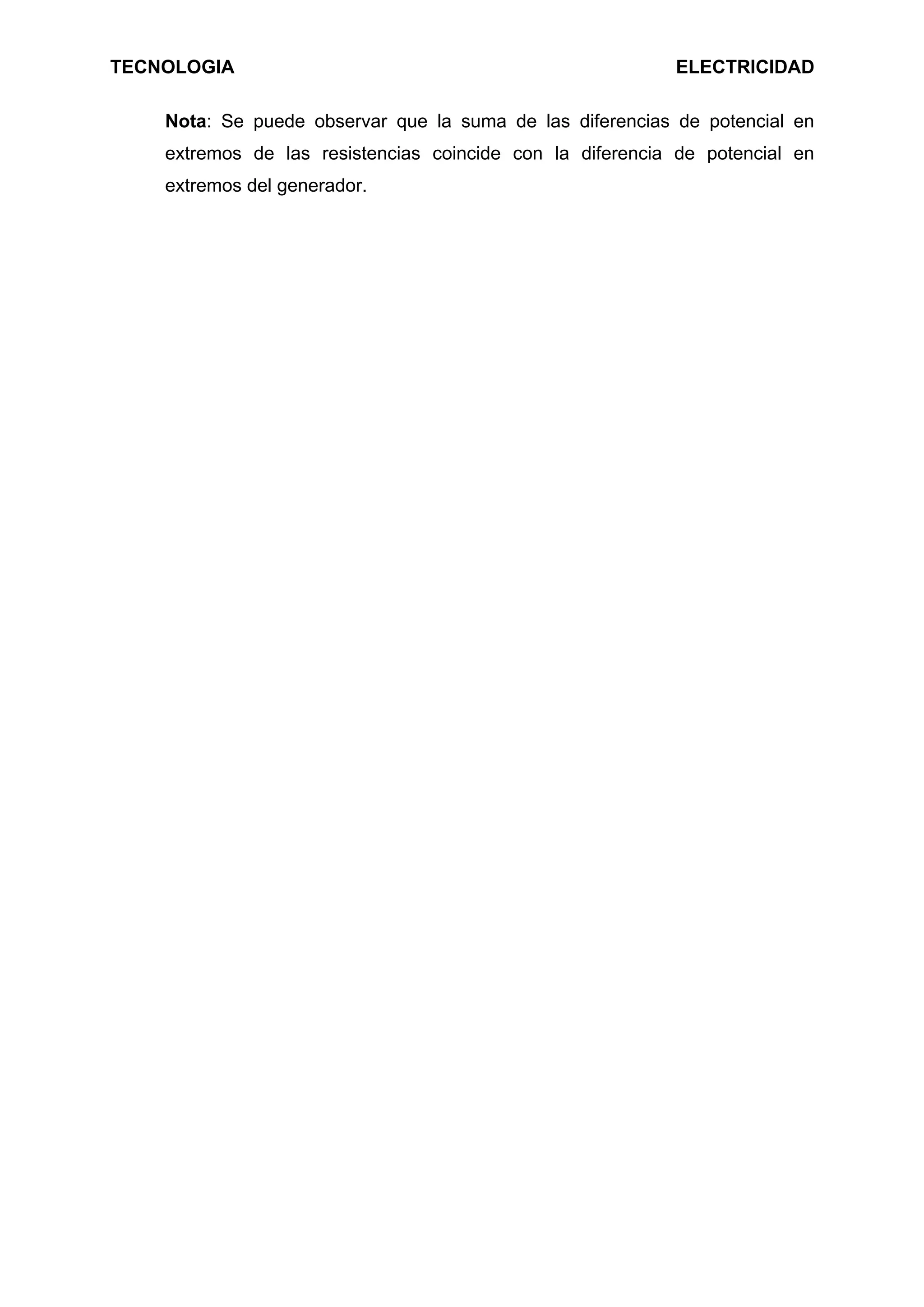 TECNOLOGIA ELECTRICIDAD
Nota: Se puede observar que la suma de las diferencias de potencial en
extremos de las resistencias coincide con la diferencia de potencial en
extremos del generador.
 
