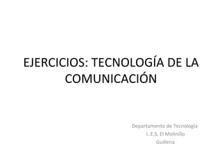 EJERCICIOS: TECNOLOGÍA DE LA COMUNICACIÓN Departamento de Tecnología  I..E.S. El Molinillo Guillena 