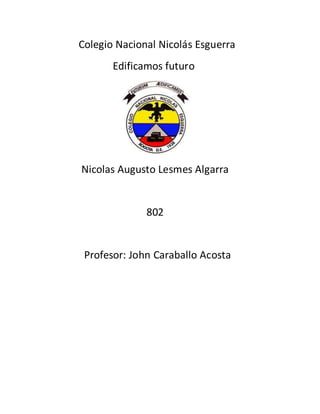 Colegio Nacional Nicolás Esguerra
       Edificamos futuro




Nicolas Augusto Lesmes Algarra


              802


 Profesor: John Caraballo Acosta
 