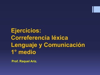 Ejercicios:
Correferencia léxica
Lenguaje y Comunicación
1° medio
Prof. Raquel Ariz.
 