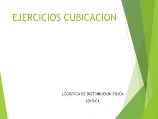EJERCICIOS CUBICACION
LOGISTICA DE DISTRIBUCION FISICA
2015-01
 