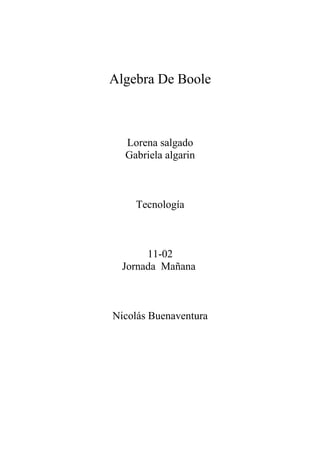 Algebra De Boole



  Lorena salgado
  Gabriela algarin



    Tecnología



       11-02
  Jornada Mañana



Nicolás Buenaventura
 
