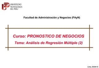 1
© Martín Soto-Córdova, 2013
Curso: PRONOSTICO DE NEGOCIOS
Tema: Análisis de Regresión Múltiple (2)
Lima, 30-04-13
Facultad de Administración y Negocios (FAyN)
 