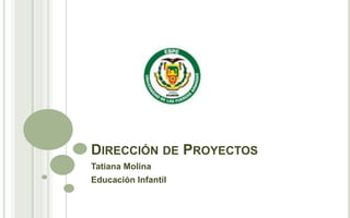 DIRECCIÓN DE PROYECTOS
Tatiana Molina
Educación Infantil
 