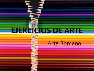EJERCICIOS DE ARTE
         Arte Romano
 