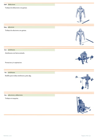 608 Abductores
Trabajo de abductores con gomas.
609 aductores
Trabajo de aductores con gomas.
610 antebrazos
Antebrazos con barra sentado.
Pronacion y/o supinacion.
611 antebrazos
Rodillo para trabjo antebrazos, pesa 5kg.
612 aductores y abductores
Trabajo en maquina.
Página 18 de 140Barbolax 2007
 
