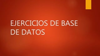 EJERCICIOS DE BASE
DE DATOS
 