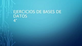 EJERCICIOS DE BASES DE
DATOS
4°
 