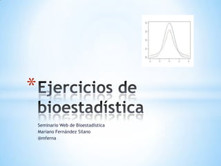 *
    Seminario Web de Bioestadística
    Mariano Fernández Silano
    @mferna
 