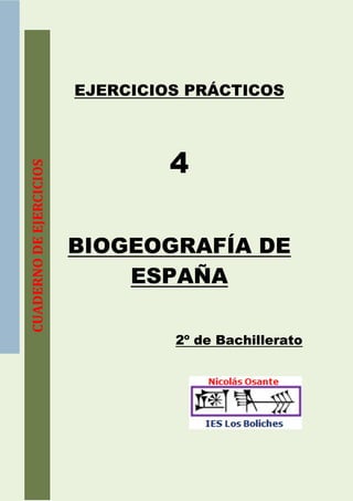 EJERCICIOS PRÁCTICOS



                                  4
CUADERNO DE EJERCICIOS




                         BIOGEOGRAFÍA DE
                             ESPAÑA

                                  2º de Bachillerato
 