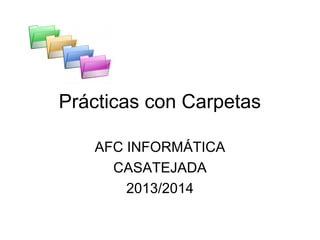 Prácticas con Carpetas
AFC INFORMÁTICA
CASATEJADA
2013/2014

 