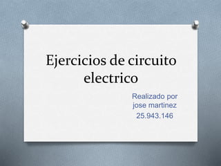 Ejercicios de circuito
electrico
Realizado por
jose martinez
25.943.146
 