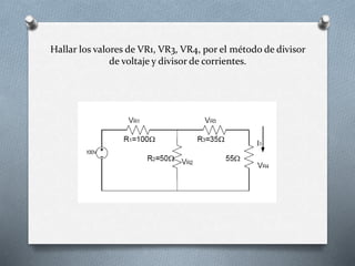 Hallar los valores de VR1, VR3, VR4, por el método de divisor
de voltaje y divisor de corrientes.