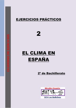 EJERCICIOS PRÁCTICOS



                                  2
CUADERNO DE EJERCICIOS




                           EL CLIMA EN
                             ESPAÑA

                                  2º de Bachillerato
 