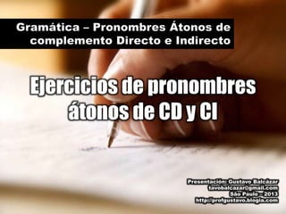 Ejercicios de pronombres
átonos de CD y CI

Presentación: Gustavo Balcázar
tavobalcazar@gmail.com
São Paulo – 2013
http://profgustavo.blogia.com

 
