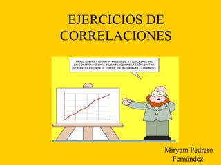 EJERCICIOS DE
CORRELACIONES
Miryam Pedrero
Fernández.
 