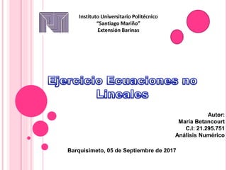 Instituto Universitario Politécnico
“Santiago Mariño”
Extensión Barinas
Autor:
María Betancourt
C.I: 21.295.751
Análisis Numérico
Barquisimeto, 05 de Septiembre de 2017
 