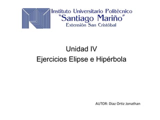 Unidad IV
Ejercicios Elipse e Hipérbola
AUTOR: Diaz Ortiz Jonathan
 