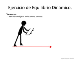 Ejercicio de Equilibrio Dinámico.
Iosune Portugal Bicandi
Transportar.
2. Transportar objetos en los brazos y manos.
 
