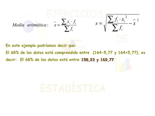 En este ejemplo podríamos decir que: El 68% de los datos está comprendido entre  (164-5,77 y 164+5,77), es  decir:  El 68% de los datos está entre  158,23 y 169,77 