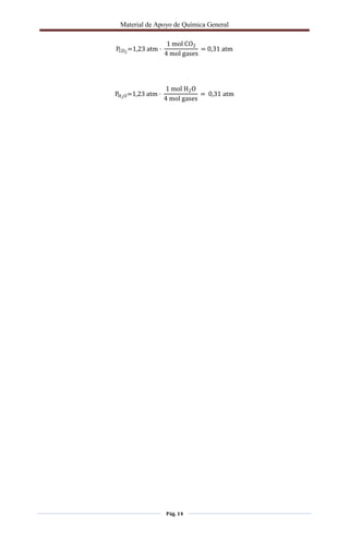 Material de Apoyo de Química General
Pág. 14
PCO2
=1,23 atm ·
1 mol CO2
4 mol gases
= 0,31 atm
PH2O=1,23 atm ·
1 mol H2O
4 mol gases
= 0,31 atm
 