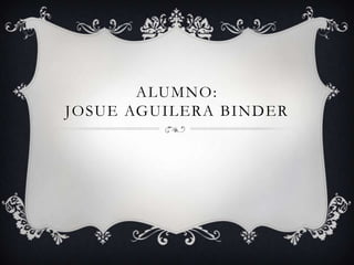 ALUMNO :
JOSUE AGUILERA BINDER
 