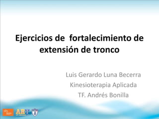 Ejercicios de fortalecimiento de
extensión de tronco
Luis Gerardo Luna Becerra
Kinesioterapia Aplicada
TF. Andrés Bonilla
 